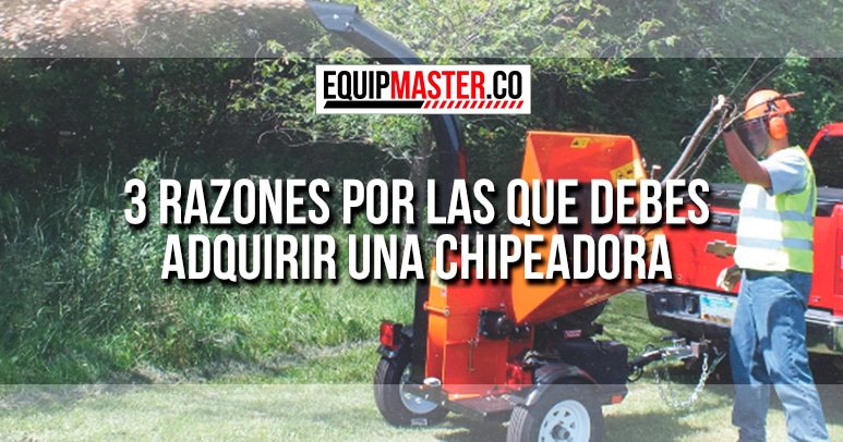 razones para adquirir una chipeadora_Equipmaster