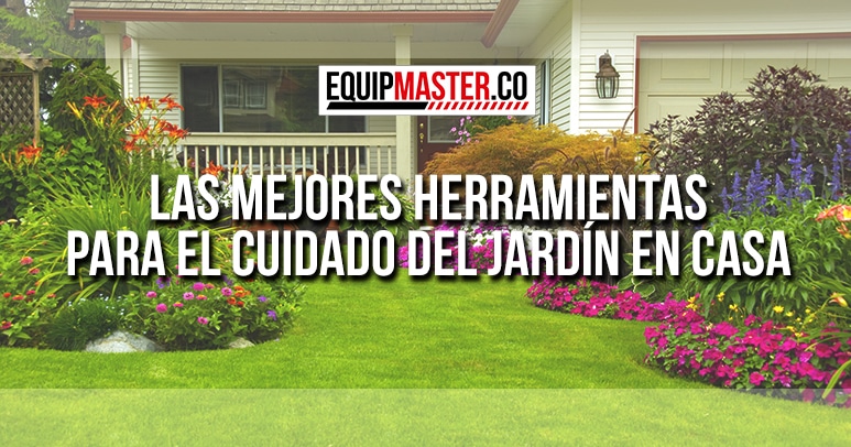 Las mejores herramientas para el cuidado del jardín en casa_Equipmaster