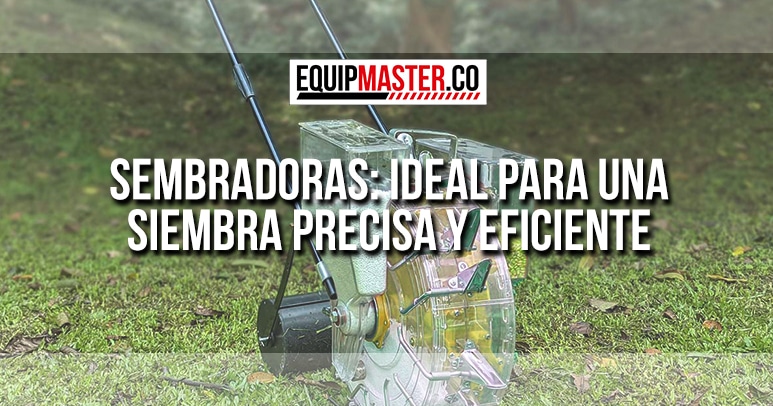 Sembradoras: Ideal para una Siembra Precisa y Eficiente