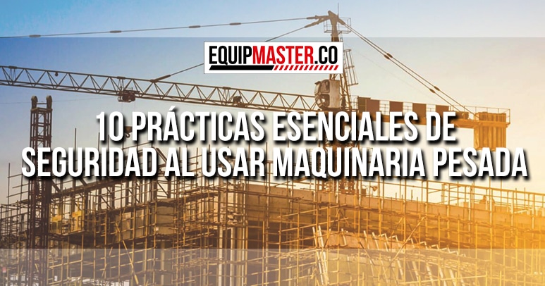 10-Prácticas-Esenciales-de-Seguridad-al-Usar-Maquinaria-Pesada_Equipmaster
