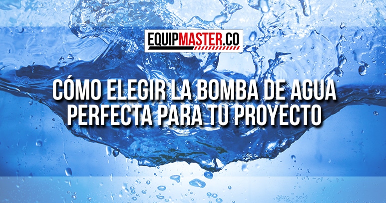 Cómo elegir la Bomba de Agua perfecta para tu proyecto_Equipmaster