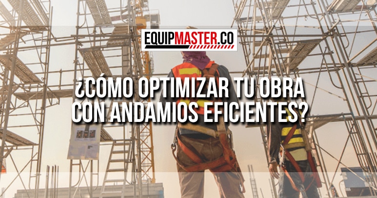Cómo Optimizar tu Obra con Andamios Eficientes-Equipmaster