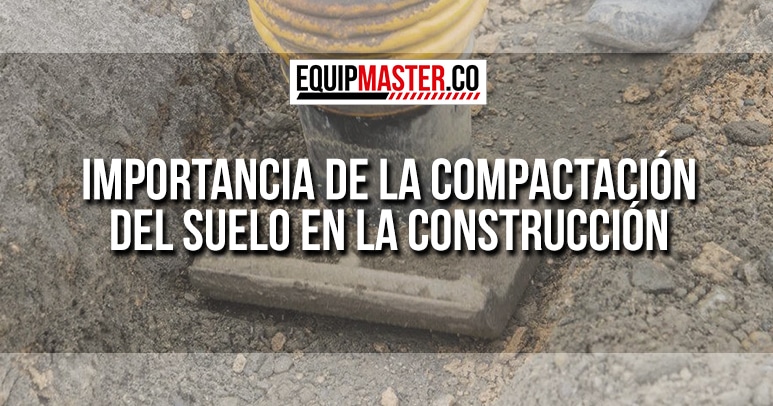 Importancia de la Compactación del Suelo en la Construcción-Equipmaster