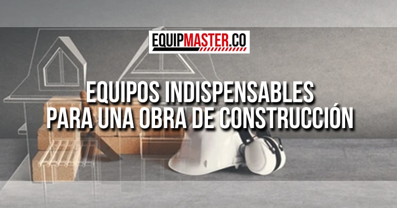 Equipos Indispensables para una Obra de Construcción-Equipmaster