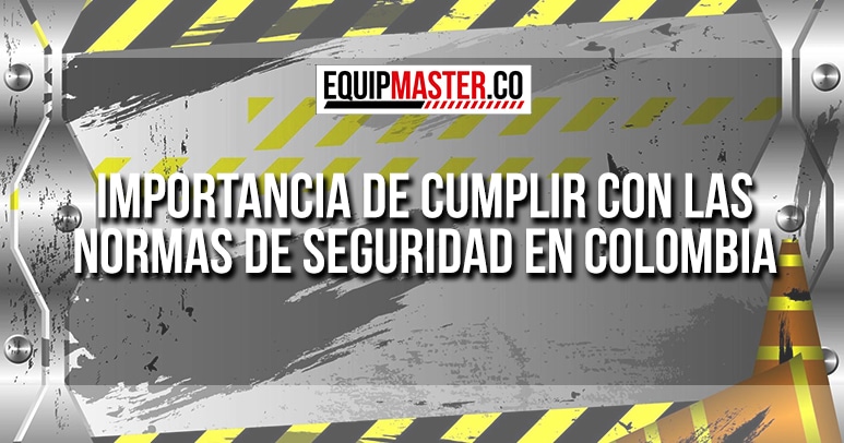 Importancia de Cumplir con las Normas de Seguridad en Colombia-Equipmaster
