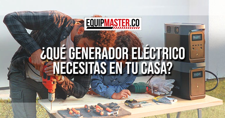 Que-generador-electrico-necesitas-en-tu-casa-equipmaster