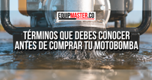 Términos que debes conocer antes de comprar tu motobomba - Equipmaster